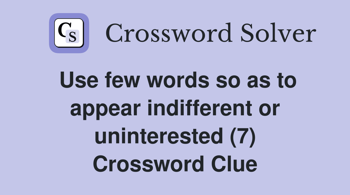 Use few words so as to appear indifferent or uninterested (7